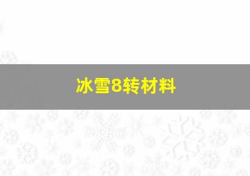 冰雪8转材料