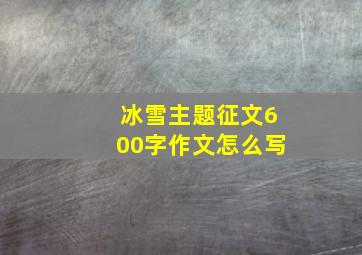 冰雪主题征文600字作文怎么写