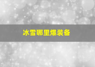 冰雪哪里爆装备