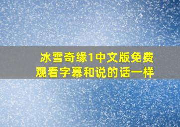 冰雪奇缘1中文版免费观看字幕和说的话一样