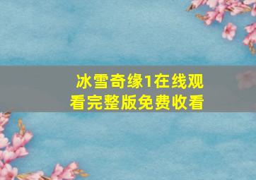 冰雪奇缘1在线观看完整版免费收看