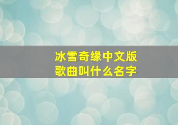 冰雪奇缘中文版歌曲叫什么名字