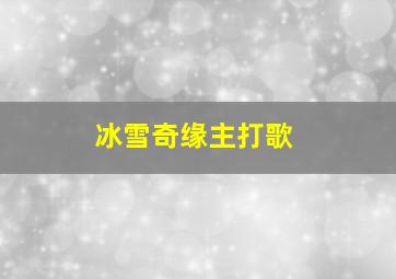 冰雪奇缘主打歌