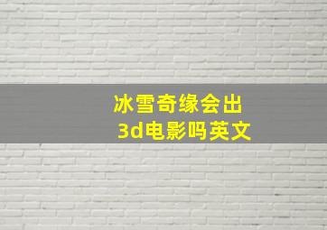 冰雪奇缘会出3d电影吗英文