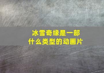 冰雪奇缘是一部什么类型的动画片