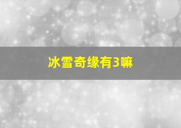 冰雪奇缘有3嘛