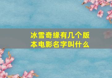 冰雪奇缘有几个版本电影名字叫什么