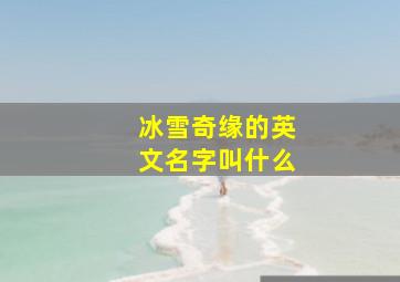 冰雪奇缘的英文名字叫什么