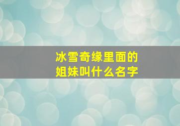 冰雪奇缘里面的姐妹叫什么名字