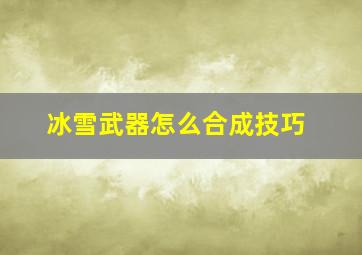 冰雪武器怎么合成技巧