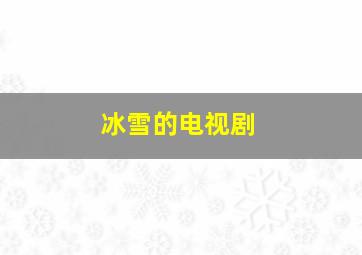 冰雪的电视剧