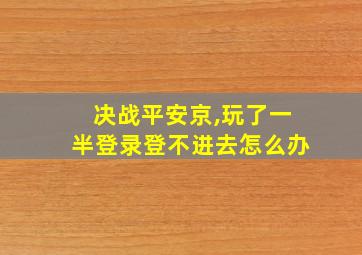 决战平安京,玩了一半登录登不进去怎么办