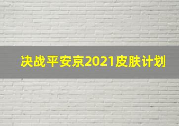 决战平安京2021皮肤计划