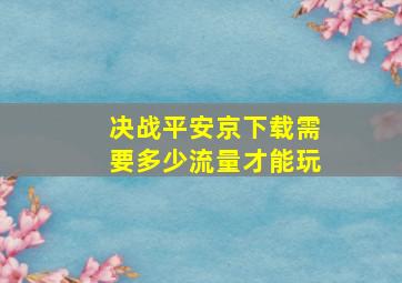 决战平安京下载需要多少流量才能玩