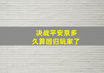 决战平安京多久算回归玩家了