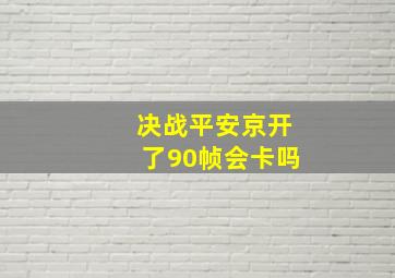 决战平安京开了90帧会卡吗