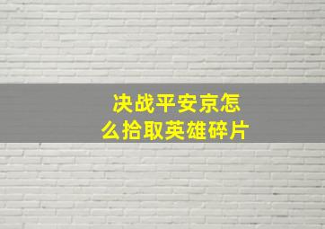 决战平安京怎么拾取英雄碎片