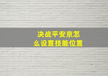 决战平安京怎么设置技能位置