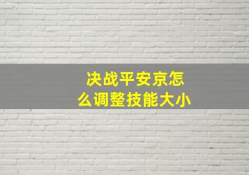 决战平安京怎么调整技能大小