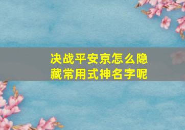 决战平安京怎么隐藏常用式神名字呢