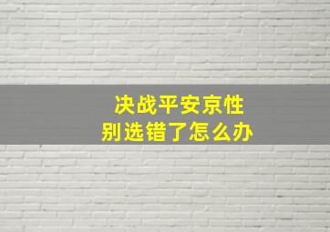 决战平安京性别选错了怎么办