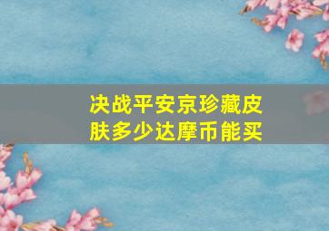 决战平安京珍藏皮肤多少达摩币能买