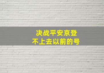 决战平安京登不上去以前的号