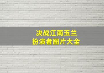 决战江南玉兰扮演者图片大全