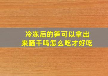 冷冻后的笋可以拿出来晒干吗怎么吃才好吃