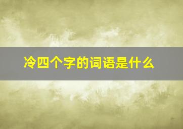 冷四个字的词语是什么