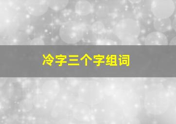 冷字三个字组词