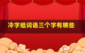 冷字组词语三个字有哪些