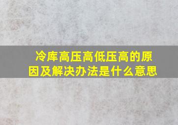 冷库高压高低压高的原因及解决办法是什么意思