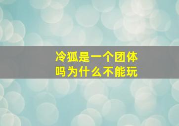 冷狐是一个团体吗为什么不能玩