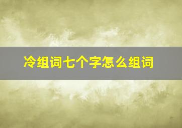 冷组词七个字怎么组词