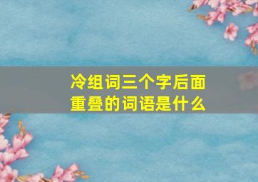 冷组词三个字后面重叠的词语是什么