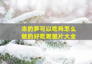 冻的笋可以吃吗怎么做的好吃呢图片大全