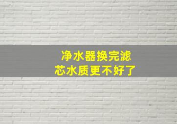 净水器换完滤芯水质更不好了