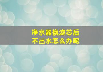 净水器换滤芯后不出水怎么办呢