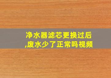 净水器滤芯更换过后,废水少了正常吗视频