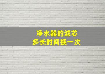 净水器的滤芯多长时间换一次