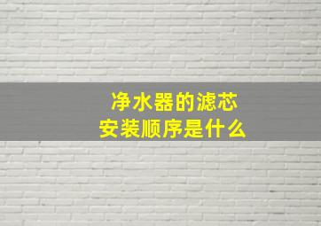 净水器的滤芯安装顺序是什么