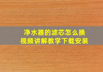 净水器的滤芯怎么换视频讲解教学下载安装