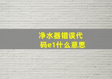 净水器错误代码e1什么意思