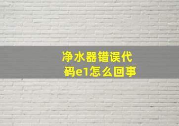 净水器错误代码e1怎么回事