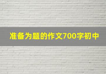 准备为题的作文700字初中