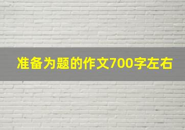 准备为题的作文700字左右