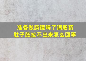 准备做肠镜喝了清肠药肚子胀拉不出来怎么回事