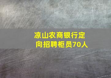 凉山农商银行定向招聘柜员70人