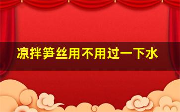 凉拌笋丝用不用过一下水